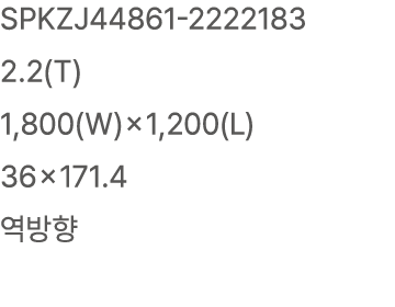 SPKZJ44861 2222183 2.2(T) 1,800(W)×1,200(L) 36×171.4 역방향